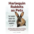 Harlequin Rabbits as Pets: Harlequin Rabbit General Info, Purchasing, Care, Marketing, Keeping, Health, Supplies, Food, Breeding and More Include