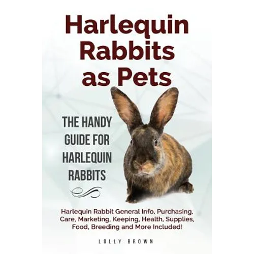 Harlequin Rabbits as Pets: Harlequin Rabbit General Info, Purchasing, Care, Marketing, Keeping, Health, Supplies, Food, Breeding and More Include
