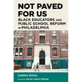 Not Paved for Us: Black Educators and Public School Reform in Philadelphia