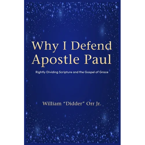 Why I Defend Apostle Paul: Rightly Dividing Scripture and the Gospel of Grace