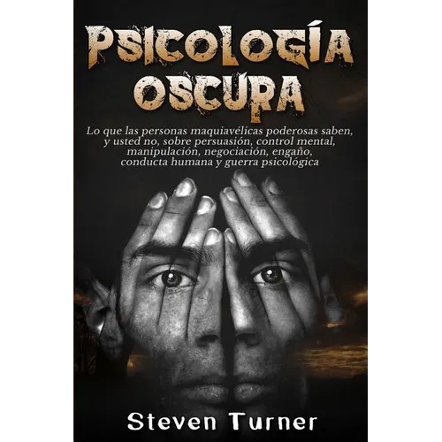 Psicología oscura: Lo que las personas maquiavélicas poderosas saben, y usted no, sobre persuasión, control mental, manipulación, negociación, engaño,