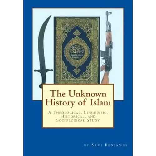 The Unknown History of Islam: A Theological, Linguistic, Historical, and Sociological Study
