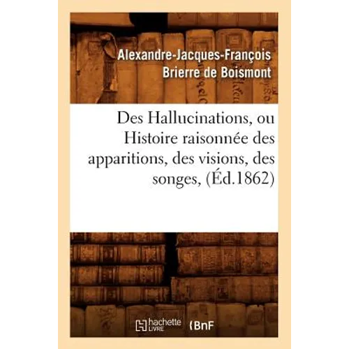 Des Hallucinations, Ou Histoire Raisonnée Des Apparitions, Des Visions, Des Songes, (Éd.1862)