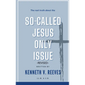 The Real Truth About The (So-Called) Jesus Only Issue: Revised