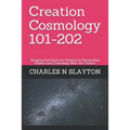 Creation Cosmology 101-202: Bringing God back into Science by Reconciling Physics and Cosmology With our Creator