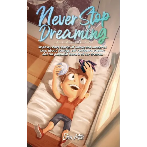 Never Stop Dreaming: Inspiring short stories of unique and wonderful boys about courage, self-confidence, and the potential found in all our dreams