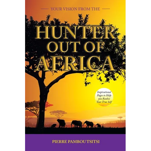 Your Vision from the Hunter out of Africa: Inspirational Pages to Help You Realise Your True Self