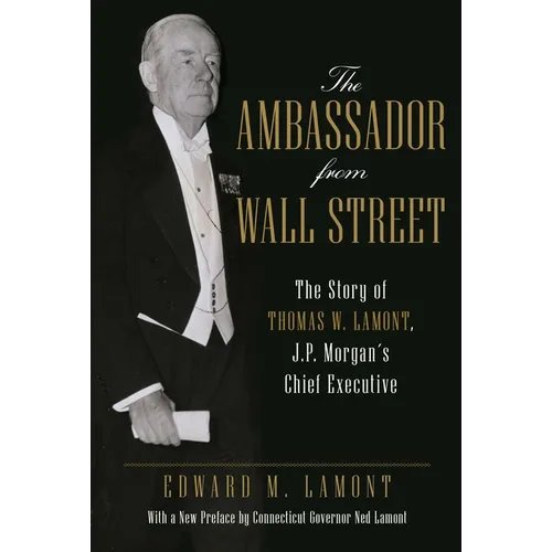The Ambassador from Wall Street: The Story of Thomas W. Lamont, J.P. Morgan's Chief Executive