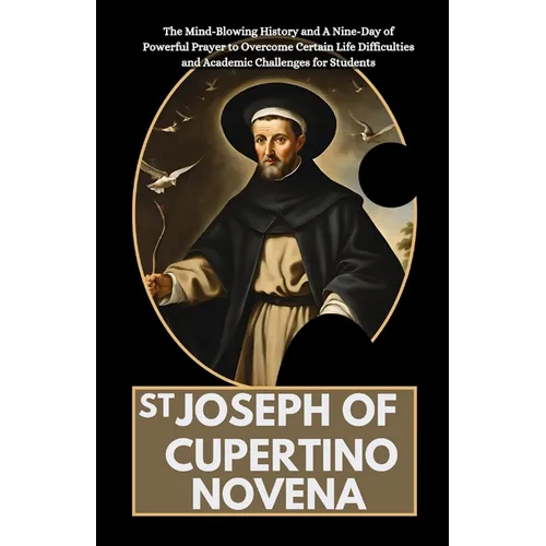 St Joseph of Cupertino Novena: The Mind-Blowing History and A Nine-Day of Powerful Prayer to Overcome Certain Life Difficulties and Academic Challeng