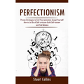 Perfectionism: Proven Strategies to End Procrastination Accept Yourself (How to Let Go of Self-criticism Build Self-esteem and Find Balance)