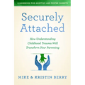 Securely Attached: How Understanding Childhood Trauma Will Transform Your Parenting-A Handbook for Adoptive and Foster Parents