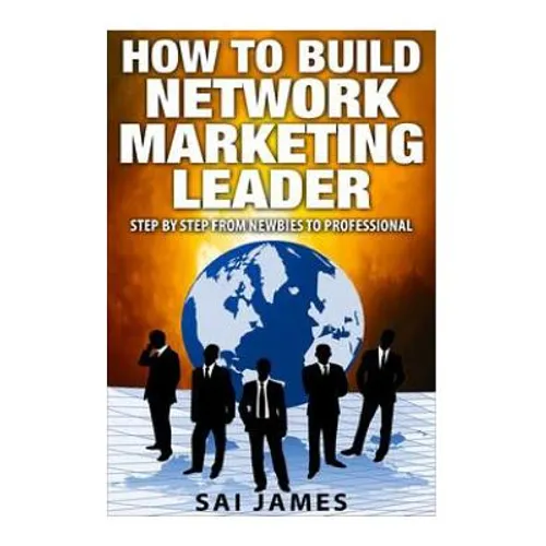 Network Marketing: How To Build Network Marketing Leader Step By Step From Newbi: Understanding Network Marketing Companies, Network Mark