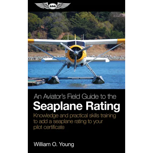 An Aviator's Field Guide to the Seaplane Rating: Knowledge and Practical Skills Training to Add a Seaplane Rating to Your Pilot Certificate