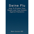Swine Flu: How To Protect Your Health and Your Assets Against Pandemic