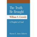 The Truth He Brought William S. Crowdy A Prophet of God