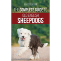 The Complete Guide to Old English Sheepdogs: Finding, Selecting, Raising, Feeding, Training, and Loving Your New OES Puppy