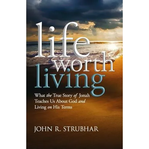 Life Worth Living: What the True Story of Jonah Teaches Us About God and Living on His Terms