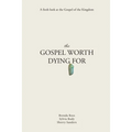 The Gospel Worth Dying For: A Fresh Look At The Gospel Of The Kingdom
