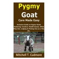 Pygmy Goat Care Made Easy: Inclusive Guide on Pygmy Goats Fostering; Conduct, Health Issues, What They Eat, Lodging & Picking One as a Pet, Etc.