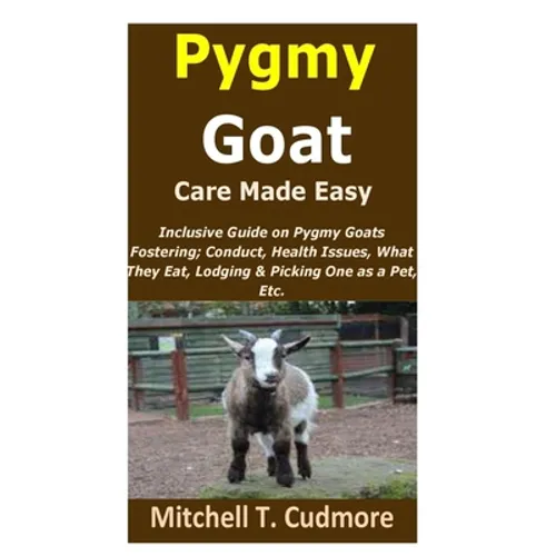 Pygmy Goat Care Made Easy: Inclusive Guide on Pygmy Goats Fostering; Conduct, Health Issues, What They Eat, Lodging & Picking One as a Pet, Etc.
