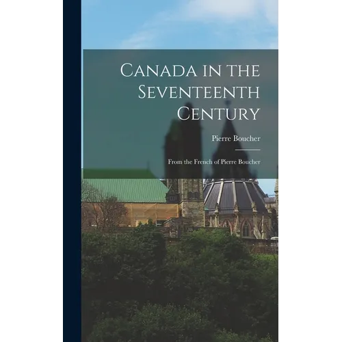 Canada in the Seventeenth Century: From the French of Pierre Boucher