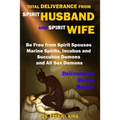 Total Deliverance from Spirit Husband and Spirit Wife: Be Free from Spirit Spouses, Marine Spirits, Incubus and Succubus Demons, and All Sex Demons (D