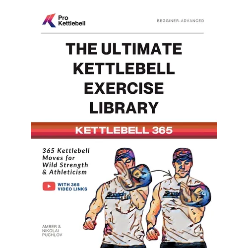 The Ultimate Kettlebell Exercise Library: 365 Kettlebell Movements to Build Strength, Enhance Athleticism, and Improve Your Health Every Day