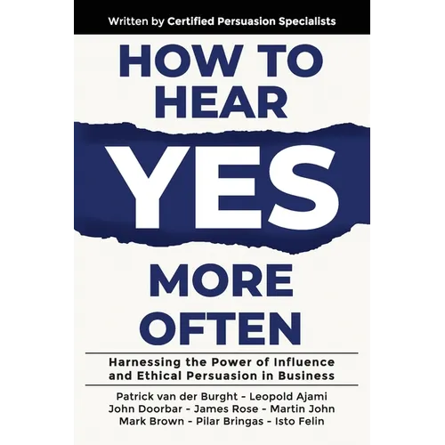 How to Hear YES More Often: Harnessing the Power of Influence and Ethical Persuasion in Business