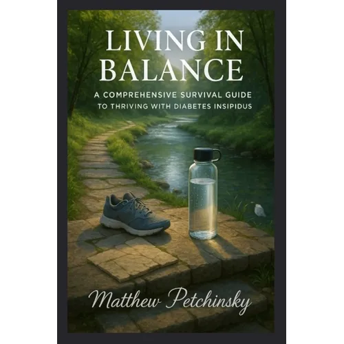 Living in Balance: A Comprehensive Survival Guide to Thriving with Diabetes Insipidus