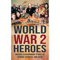 World War 2 Heroes: Uncover Extraordinary Stories of Courage, Sacrifice, and Valor