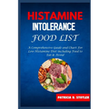 Histamine Intolerance Food List: A Comprehensive Guide and Chart For Low-Histamine Diet including Food to Eat & Avoid