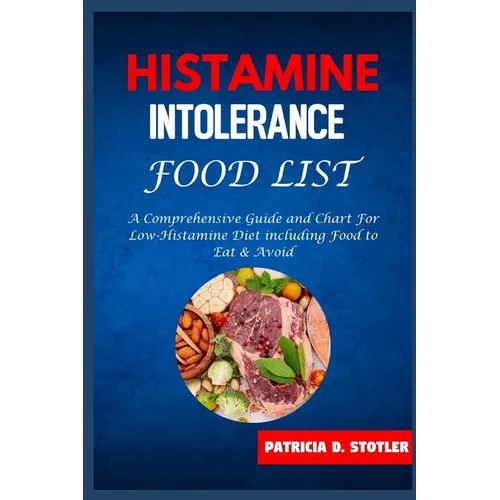 Histamine Intolerance Food List: A Comprehensive Guide and Chart For Low-Histamine Diet including Food to Eat & Avoid