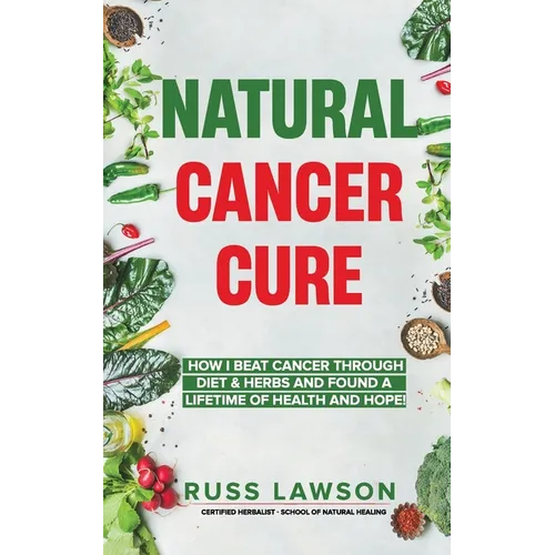 Natural Cancer Cure: How I beat Cancer through diet and herbs and found a life of health and hope