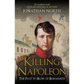 Killing Napoleon: The Plot to Blow Up Bonaparte