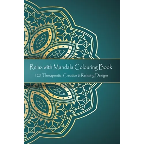 Relax with Mandala Colouring Book, 120 Therapeutic, Creative & Relaxing Designs: Adult Colouring Books Mandalas and Patterns Relaxing Colour Therapy S
