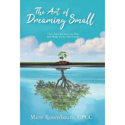 The Art of Dreaming Small: Live Your Bucket List Now and Make Every Day Count