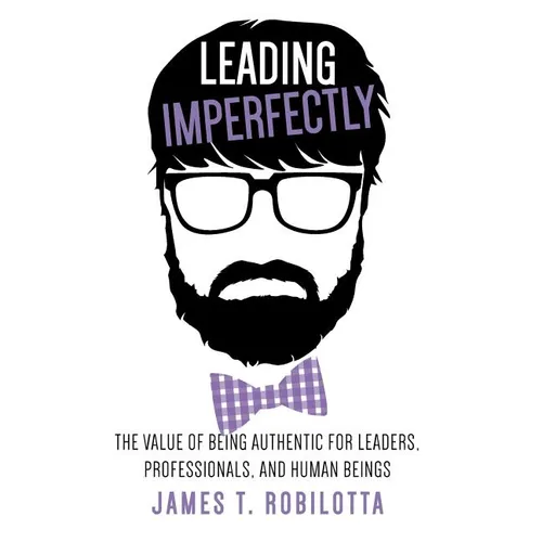 Leading Imperfectly: The value of being authentic for leaders, professionals, and human beings