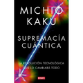 Supremacía Cuántica: La Revolución Tecnológica Que Lo Cambiará Todo / Quantum Supremacy: How the Quantum Co Mputer Revolution Will Change Everything