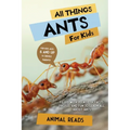 All Things Ants For Kids: Filled With Plenty of Facts, Photos, and Fun to Learn all About Ants
