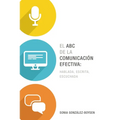 El ABC de la Comunicación Efectiva: Hablada, Escrita Y Escuchada