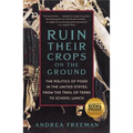 Ruin Their Crops on the Ground: The Politics of Food in the United States, from the Trail of Tears to School Lunch