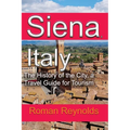 Siena, Italy: The History of the City, a Travel Guide for Tourism