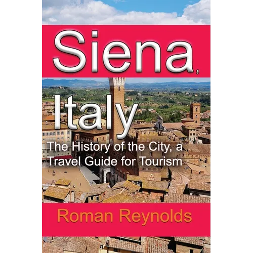 Siena, Italy: The History of the City, a Travel Guide for Tourism