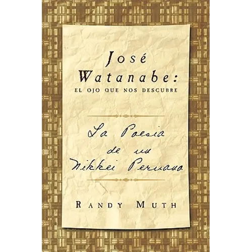 Jose Watanabe: El Ojo Que Nos Descubre: La Poesia de Un Nikkei Peruano