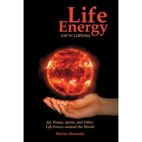 Life Energy Encyclopedia: Qi, Prana, Spirit, and Other Life Forces around the World