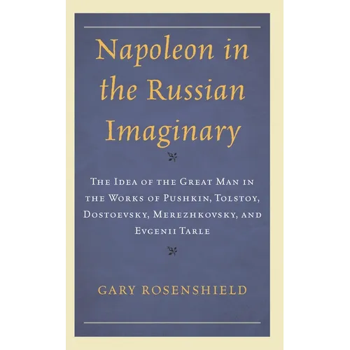Napoleon in the Russian Imaginary: The Idea of the Great Man in the Works of Pushkin, Tolstoy, Dostoevsky, Merezhkovsky, and Evgenii Tarle