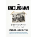 The Kneeling Man: My Father's Life as a Black Spy Who Witnessed the Assassination of Martin Luther King Jr.