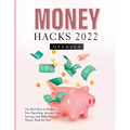 Money Hacks 2022: The Best Ways to Reduce Your Spending, Increase Your Savings, and Make Your Money Work for You!