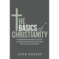 The Basics of Christianity: Fundamental Information to Form a Useful Understanding of Christian Faith for Teens and Adults