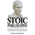 Stoic Philosophy: Introduction to the Stoic life of happiness Free from Anxiety
